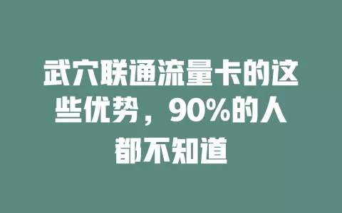 武穴联通流量卡的这些优势，90%的人都不知道
