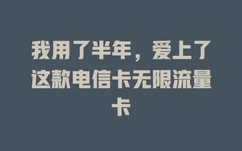 我用了半年，爱上了这款电信卡无限流量卡