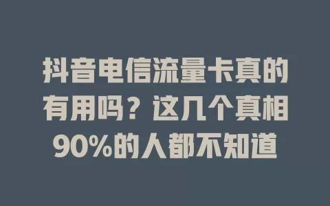 抖音电信流量卡真的有用吗？这几个真相90%的人都不知道