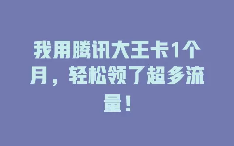 我用腾讯大王卡1个月，轻松领了超多流量！