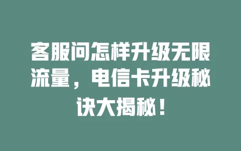 客服问怎样升级无限流量，电信卡升级秘诀大揭秘！