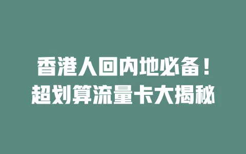 香港人回内地必备！超划算流量卡大揭秘