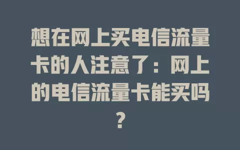 想在网上买电信流量卡的人注意了：网上的电信流量卡能买吗？