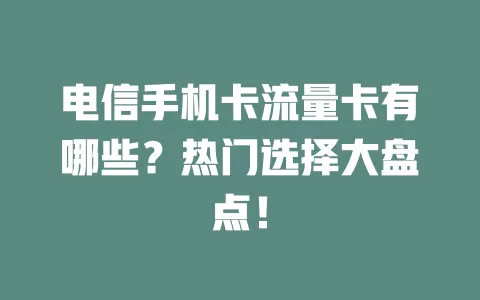 电信手机卡流量卡有哪些？热门选择大盘点！