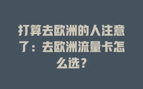 打算去欧洲的人注意了：去欧洲流量卡怎么选？