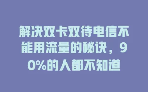 解决双卡双待电信不能用流量的秘诀，90%的人都不知道