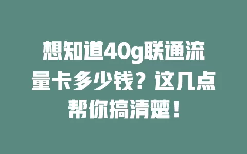 想知道40g联通流量卡多少钱？这几点帮你搞清楚！