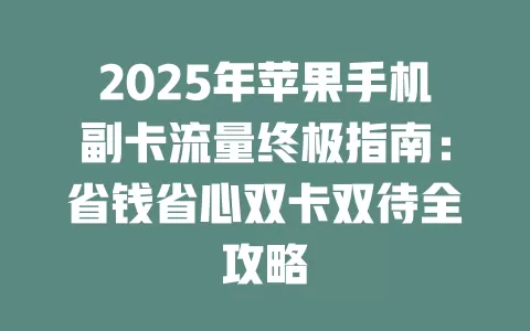 2025年苹果手机副卡流量终极指南：省钱省心双卡双待全攻略