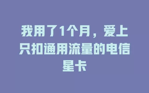 我用了1个月，爱上只扣通用流量的电信星卡