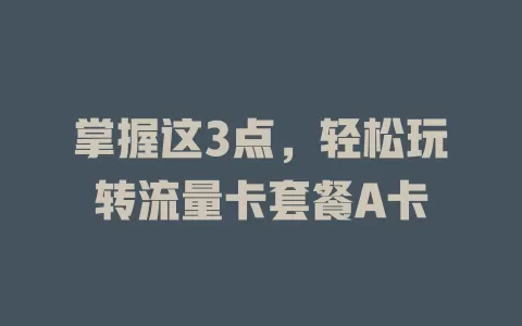 掌握这3点，轻松玩转流量卡套餐A卡