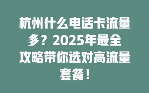 杭州什么电话卡流量多？2025年最全攻略带你选对高流量套餐！