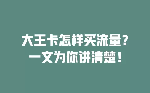 大王卡怎样买流量？一文为你讲清楚！