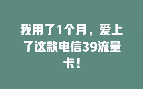 我用了1个月，爱上了这款电信39流量卡！