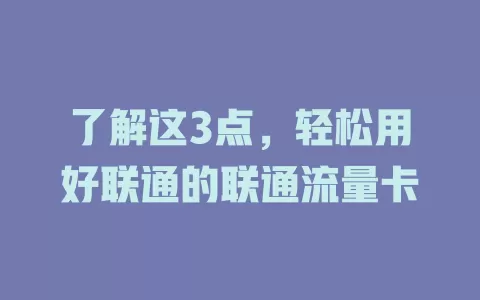 了解这3点，轻松用好联通的联通流量卡
