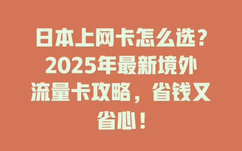 日本上网卡怎么选？2025年最新境外流量卡攻略，省钱又省心！