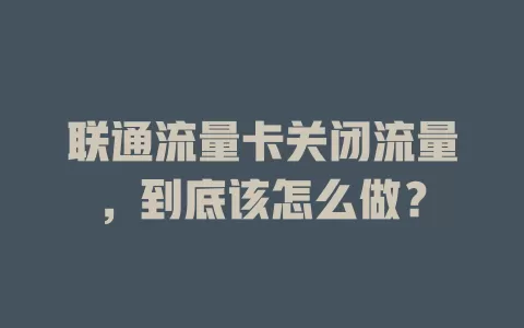 联通流量卡关闭流量，到底该怎么做？