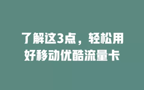 了解这3点，轻松用好移动优酷流量卡
