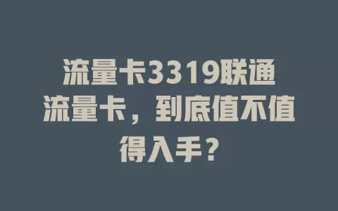流量卡3319联通流量卡，到底值不值得入手？
