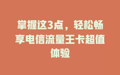 掌握这3点，轻松畅享电信流量王卡超值体验