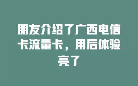 朋友介绍了广西电信卡流量卡，用后体验亮了