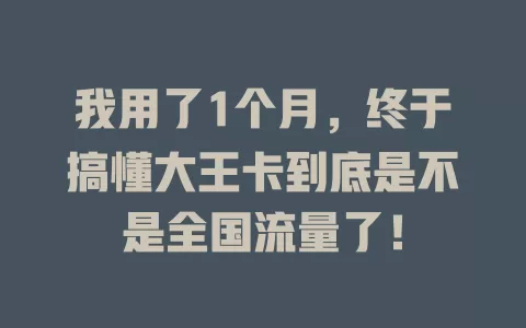 我用了1个月，终于搞懂大王卡到底是不是全国流量了！