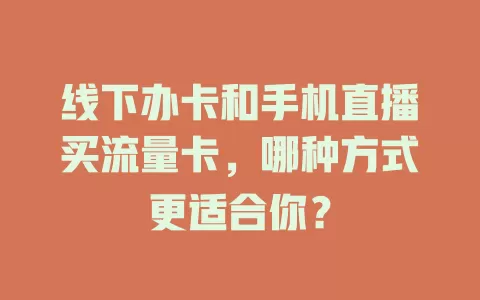 线下办卡和手机直播买流量卡，哪种方式更适合你？