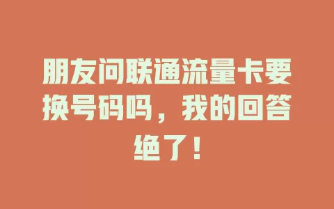 朋友问联通流量卡要换号码吗，我的回答绝了！