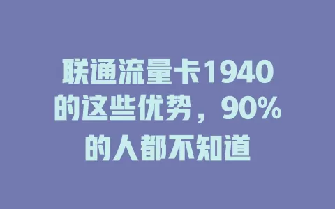 联通流量卡1940的这些优势，90%的人都不知道