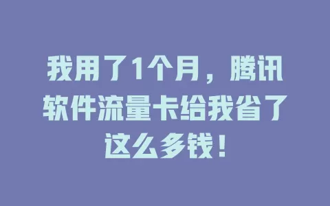 我用了1个月，腾讯软件流量卡给我省了这么多钱！