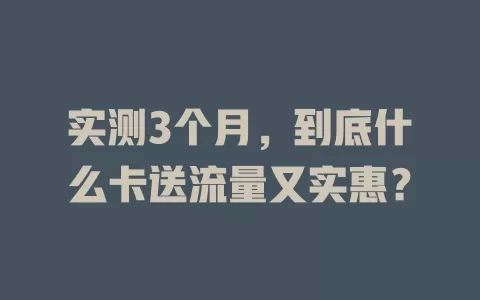 实测3个月，到底什么卡送流量又实惠？