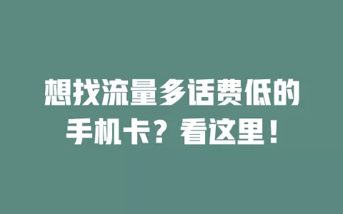 想找流量多话费低的手机卡？看这里！