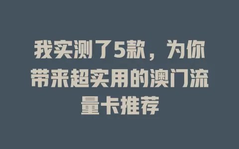 我实测了5款，为你带来超实用的澳门流量卡推荐