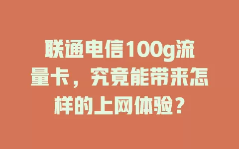 联通电信100g流量卡，究竟能带来怎样的上网体验？