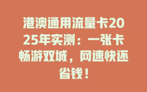 港澳通用流量卡2025年实测：一张卡畅游双城，网速快还省钱！