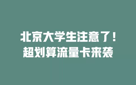 北京大学生注意了！超划算流量卡来袭