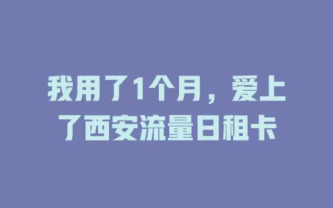 我用了1个月，爱上了西安流量日租卡