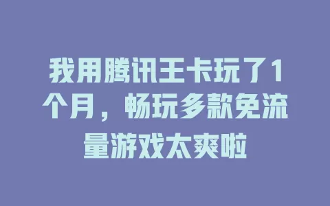 我用腾讯王卡玩了1个月，畅玩多款免流量游戏太爽啦
