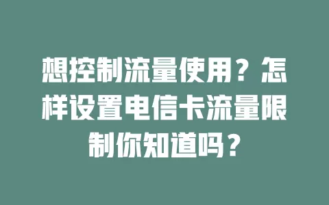 想控制流量使用？怎样设置电信卡流量限制你知道吗？