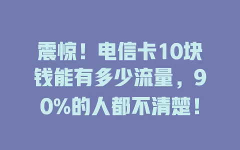 震惊！电信卡10块钱能有多少流量，90%的人都不清楚！