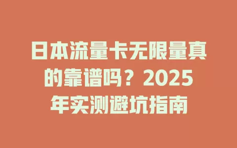 日本流量卡无限量真的靠谱吗？2025年实测避坑指南