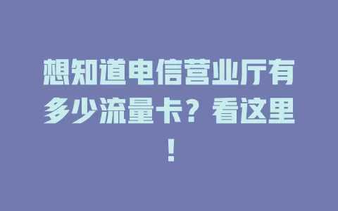 想知道电信营业厅有多少流量卡？看这里！
