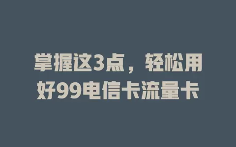 掌握这3点，轻松用好99电信卡流量卡