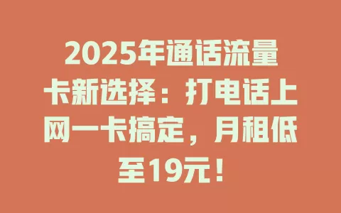 2025年通话流量卡新选择：打电话上网一卡搞定，月租低至19元！