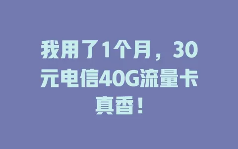 我用了1个月，30元电信40G流量卡真香！