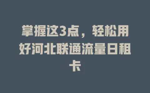 掌握这3点，轻松用好河北联通流量日租卡
