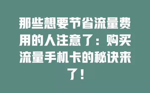 那些想要节省流量费用的人注意了：购买流量手机卡的秘诀来了！