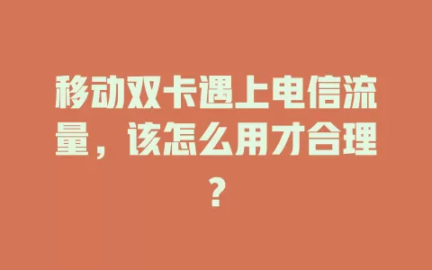 移动双卡遇上电信流量，该怎么用才合理？