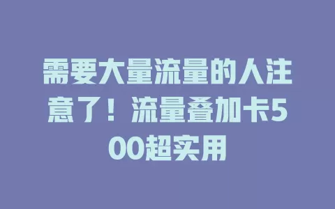 需要大量流量的人注意了！流量叠加卡500超实用