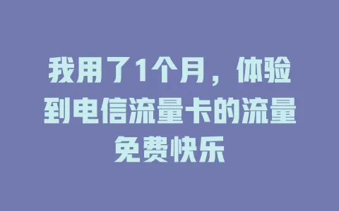 我用了1个月，体验到电信流量卡的流量免费快乐