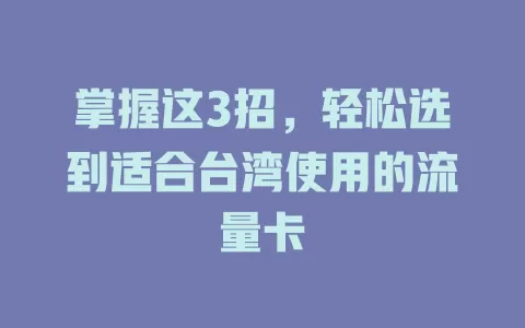 掌握这3招，轻松选到适合台湾使用的流量卡